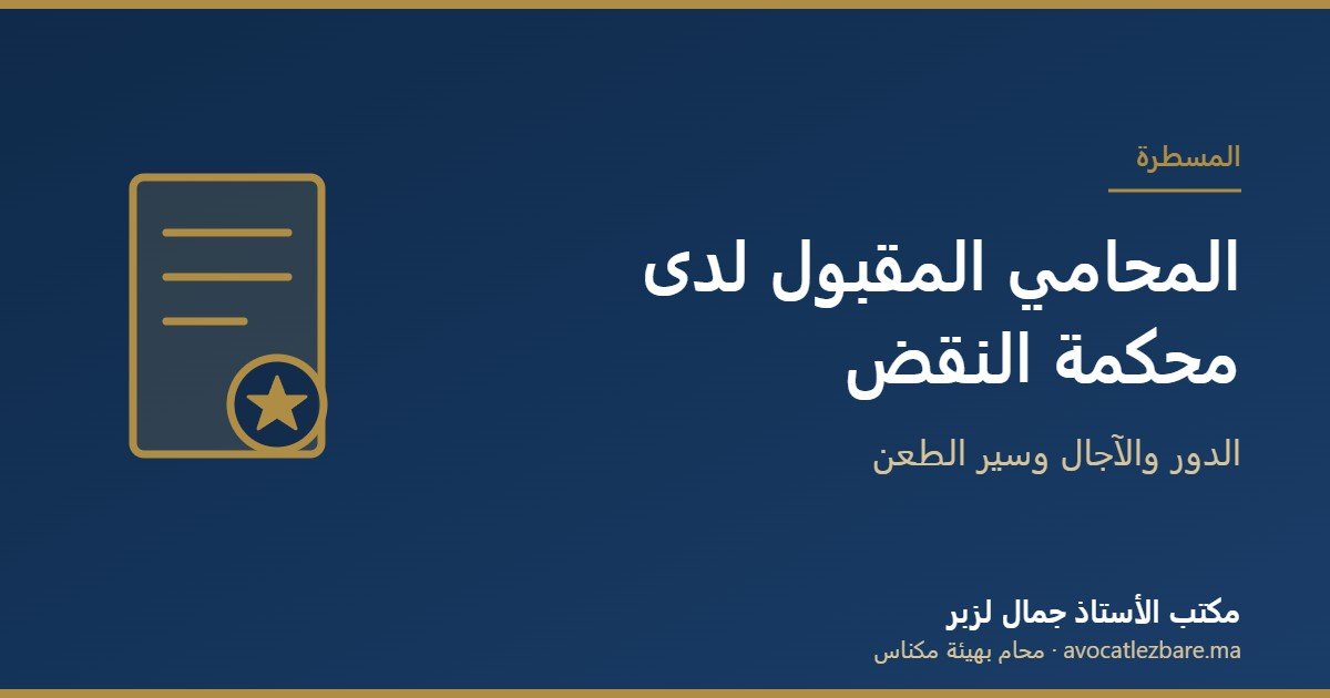 المحامي المقبول لدى محكمة النقض والطعن بالنقض: الدور وسير المسطرة