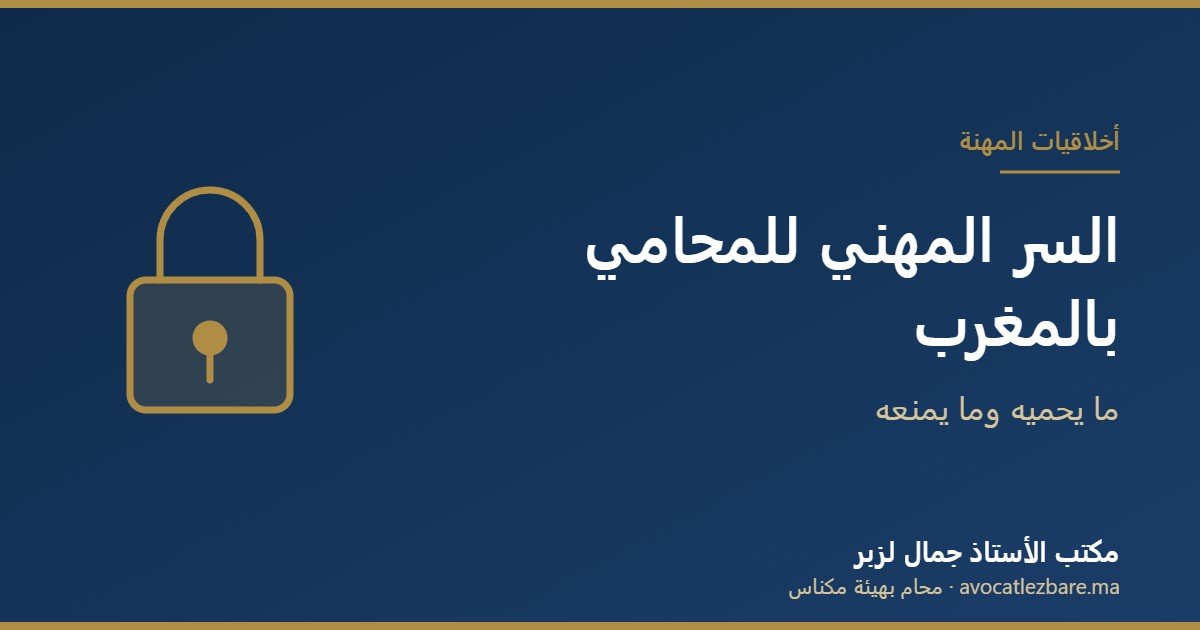 السر المهني للمحامي بالمغرب: ما يحميه وما يمنعه