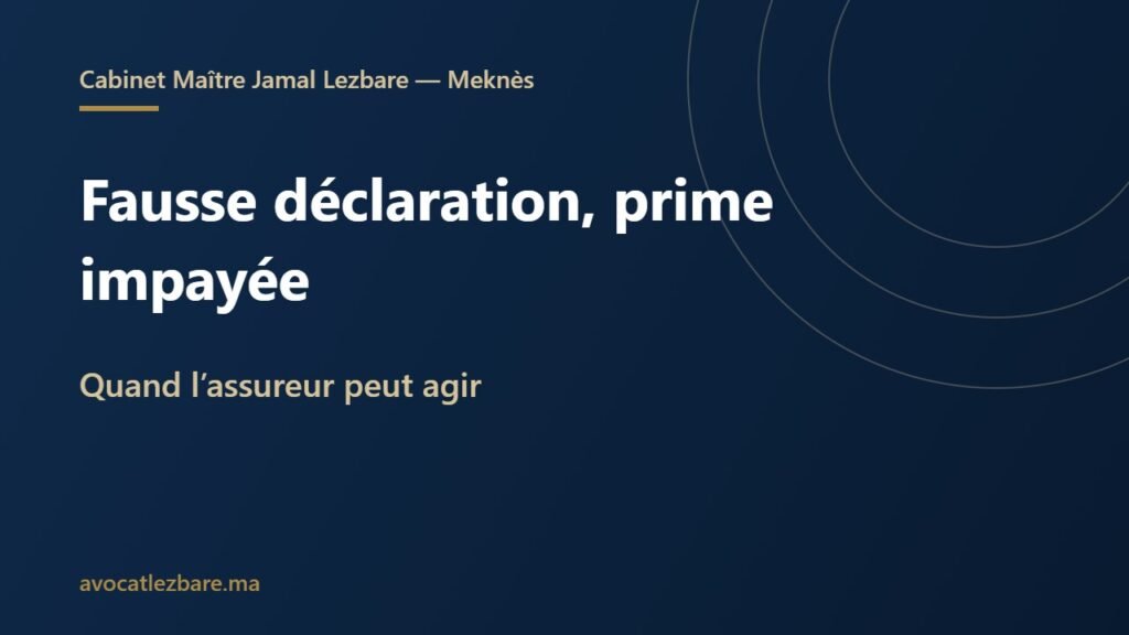 Fausse déclaration, prime impayée, aggravation du risque : quand l’assureur peut agir (Maroc)
