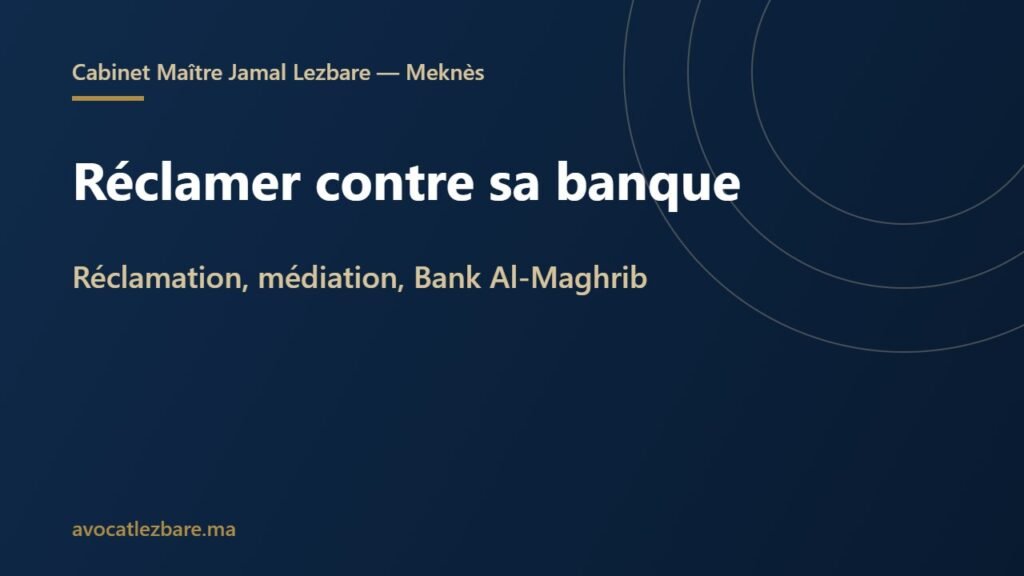 Réclamer contre sa banque au Maroc : service réclamation, médiation (CMMB) et Bank Al-Maghrib